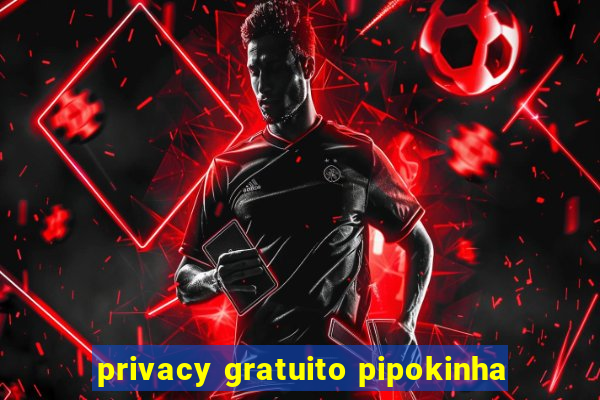 privacy gratuito pipokinha